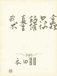 我真的只会砍树不会修仙短剧全集免费