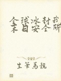 全球冰封我打造末日安全所有声小说在线阅读
