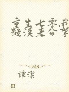 重生七零,我把糙汉老公拿下了小说