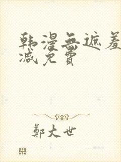 韩漫无遮羞无删减免费