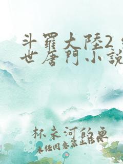 斗罗大陆2 绝世唐门小说