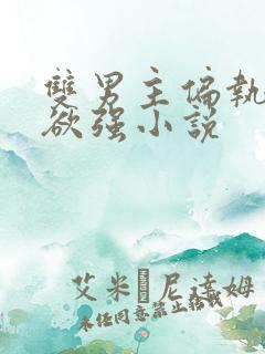 双男主偏执占有欲强小说