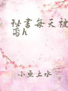 秘书每天被总裁脔h