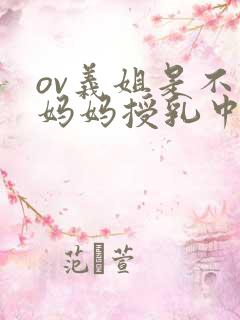 ov义姐是不良妈妈授乳中在线播放