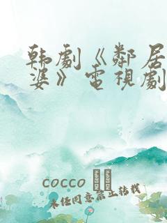 韩剧《邻居的老婆》电视剧免费观看