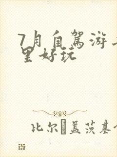 7月自驾游去哪里好玩