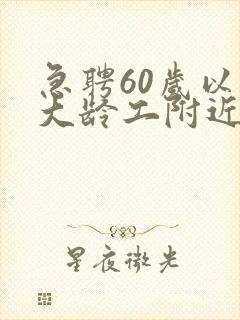 急聘60岁以上大龄工附近女工