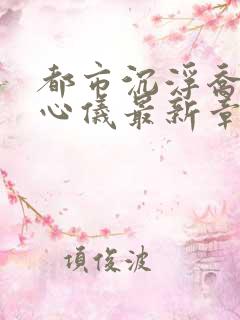 都市沉浮乔梁叶心仪最新章节求书帮