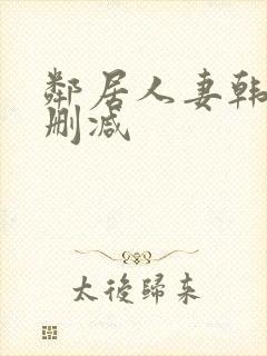 邻居人妻韩漫无删减