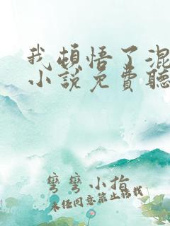 我顿悟了混沌体小说免费听书