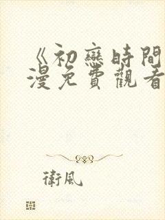 《初恋时间》动漫免费观看全集高