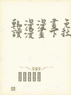 韩漫漫画免费阅读漫画下拉式