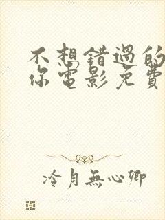 不想错过的只有你电影免费播放