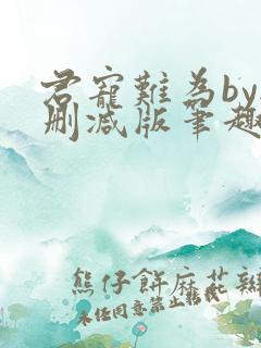 君宠难为by无删减版笔趣阁