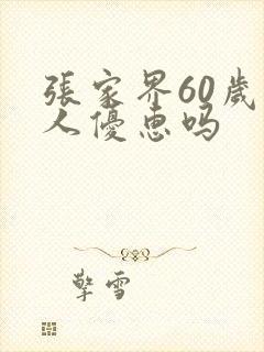 张家界60岁老人优惠吗