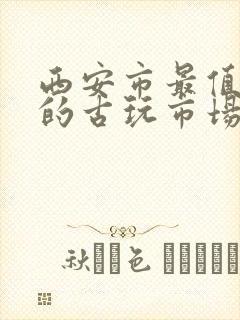 西安市最值得去的古玩市场