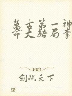 万古第一神李天命大结局李天命章节