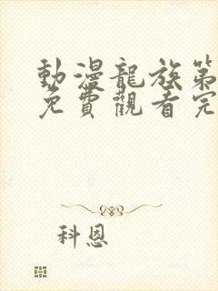 动漫龙族第二季免费观看完整版