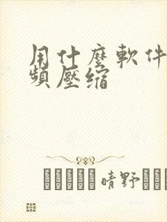 用什么软件把视频压缩