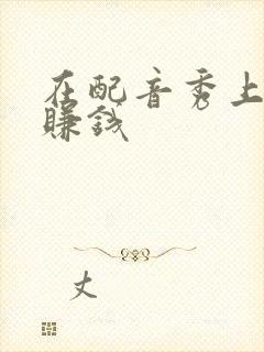 在配音秀上如何赚钱