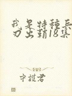 我是特种兵之利刃出鞘18集