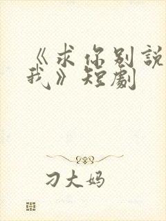 《求你别说喜欢我》短剧