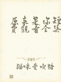 原来是你短剧免费观看全集高清