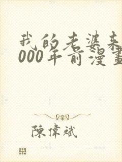 我的老婆来自1000年前漫画免费下拉漫画星球