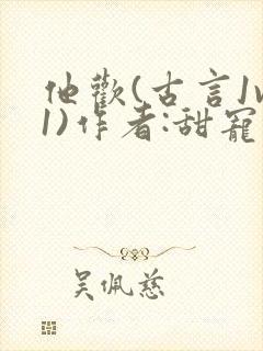 他欢(古言1v1)作者:甜宠