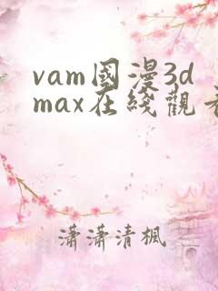 vam国漫3dmax在线观看