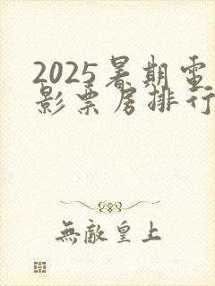 2025暑期电影票房排行榜