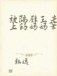 被隔壁王老头盯上的妈妈笔趣阁小说