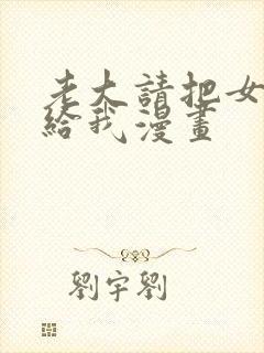 老大请把女儿嫁给我漫画