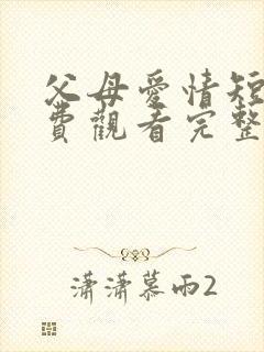 父母爱情短剧免费观看完整版高清