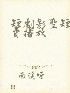 短剧影圣短剧免费播放