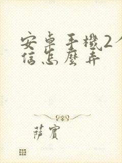 安卓手机2个微信怎么弄