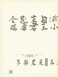 全民末日:我,病毒君王小说最新章节列表