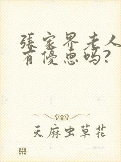 张家界老人门票有优惠吗?