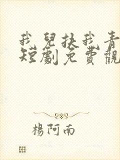 我儿扶我青云志短剧免费观看全集在线