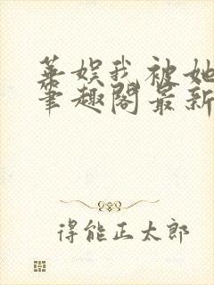 华娱我被她盯上笔趣阁最新章节