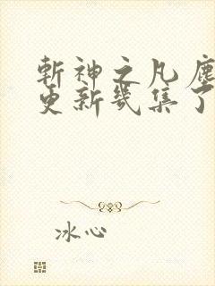 斩神之凡尘神域更新几集了