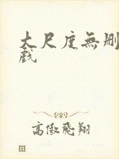 大尺度无删减床戏