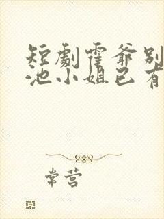 短剧霍爷别虐了池小姐已有新欢