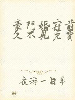 豪门婚宠前妻好久不见免费阅读