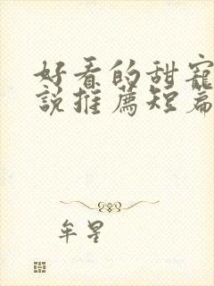 好看的甜宠文小说推荐短篇