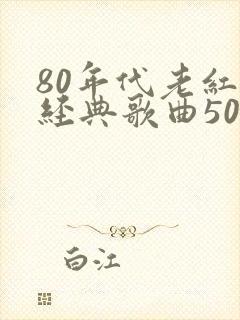 80年代老红歌经典歌曲500首