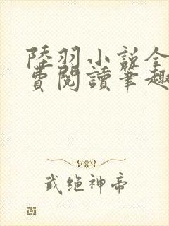 陆羽小说全文免费阅读笔趣阁