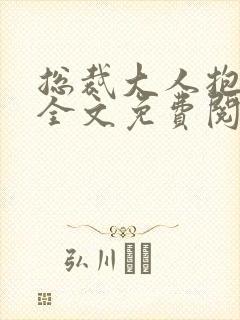 总裁大人抱一抱全文免费阅读全文