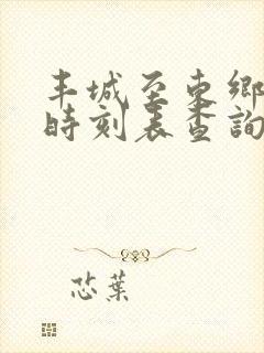 丰城至东乡火车时刻表查询