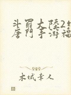 斗罗大陆2绝世唐门手游福利